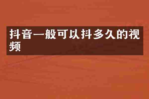 抖音一般可以抖多久的视频