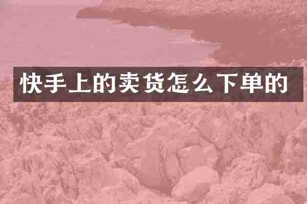 快手上的卖货怎么下单的