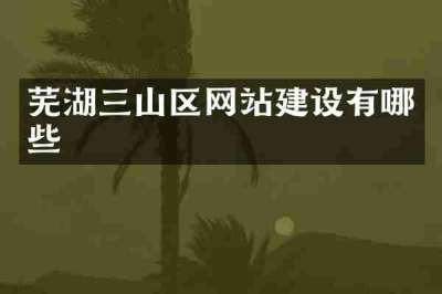 芜湖三山区网站建设有哪些