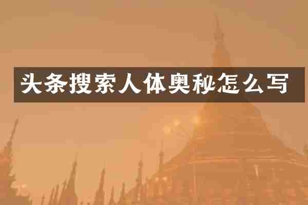 头条搜索人体奥秘怎么写