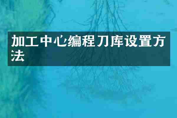 加工中心编程刀库设置方法