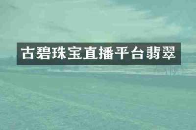 古碧珠宝直播平台翡翠