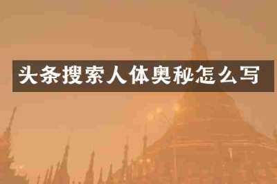 头条搜索人体奥秘怎么写