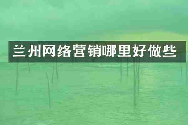 兰州网络营销哪里好做些