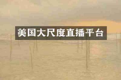 美国大尺度直播平台