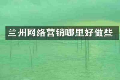 兰州网络营销哪里好做些