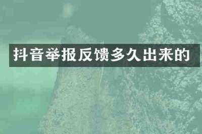 抖音举报反馈多久出来的