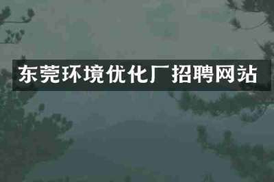 东莞环境优化厂招聘网站