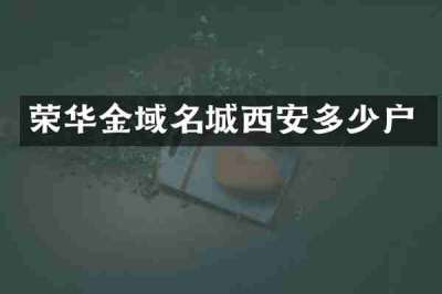 荣华金域名城西安多少户