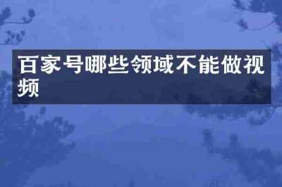 百家号哪些领域不能做视频