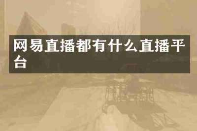 网易直播都有什么直播平台