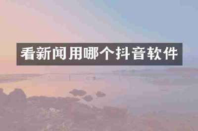 看新闻用哪个抖音软件