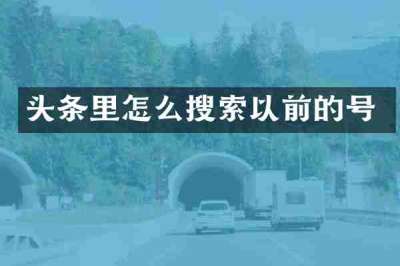 头条里怎么搜索以前的号