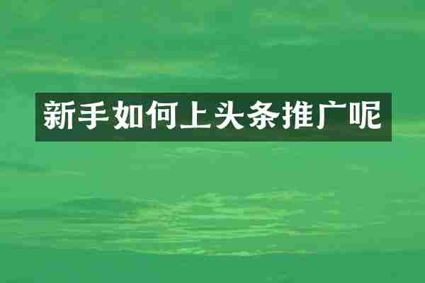 新手如何上头条推广呢