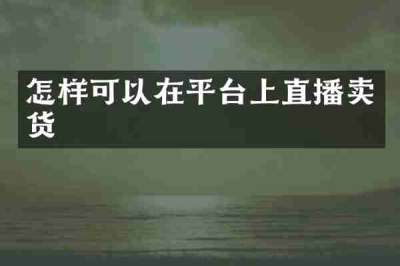 怎样可以在平台上直播卖货