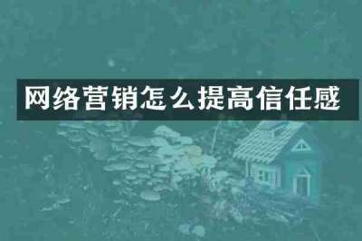 网络营销怎么提高信任感