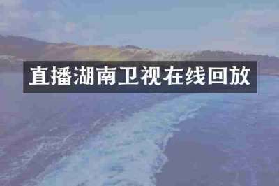 直播湖南卫视在线回放