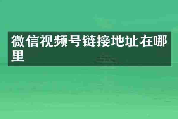 微信视频号链接地址在哪里
