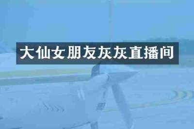 大仙女朋友灰灰直播间