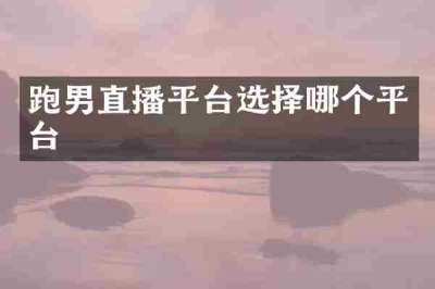 跑男直播平台选择哪个平台