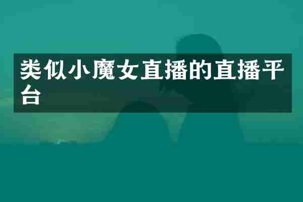 类似小魔女直播的直播平台