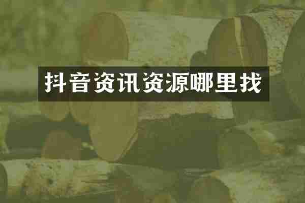 抖音资讯资源哪里找