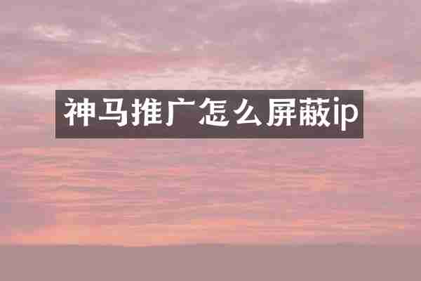 神马推广怎么屏蔽ip