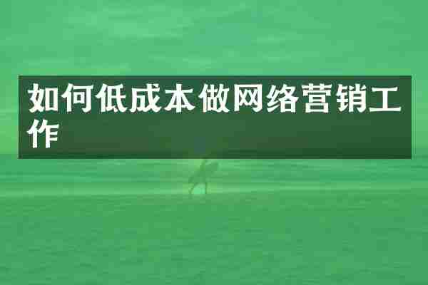如何低成本做网络营销工作