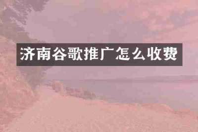 济南谷歌推广怎么收费