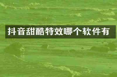 抖音甜酷特效哪个软件有