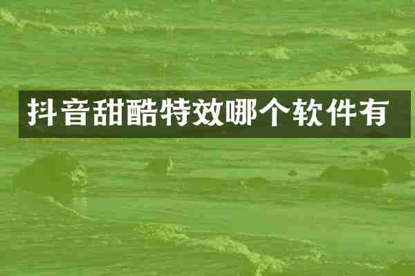 抖音甜酷特效哪个软件有