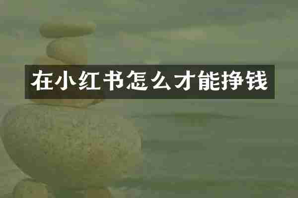 在小红书怎么才能挣钱