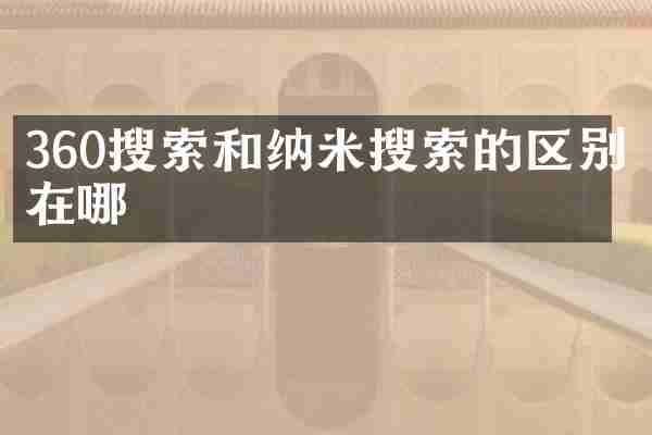 360搜索和纳米搜索的区别在哪