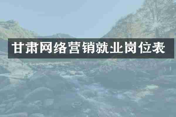 甘肃网络营销就业岗位表