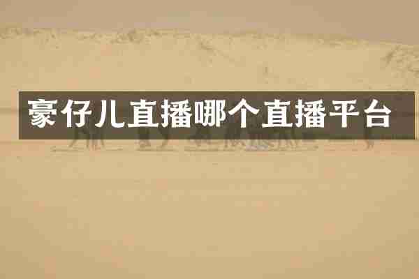 豪仔儿直播哪个直播平台
