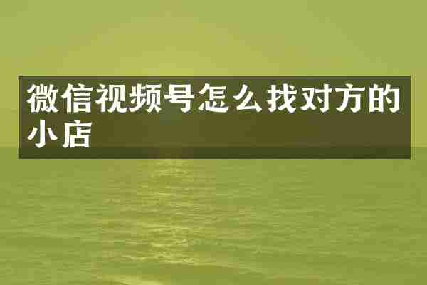 微信视频号怎么找对方的小店