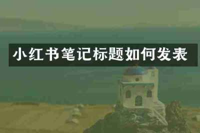 小红书笔记标题如何发表