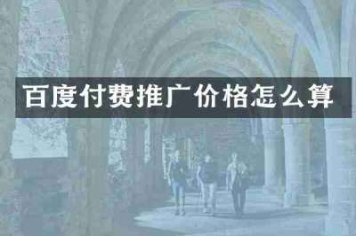 百度付费推广价格怎么算