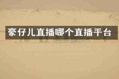 豪仔儿直播哪个直播平台