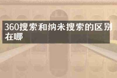 360搜索和纳米搜索的区别在哪