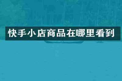 快手小店商品在哪里看到