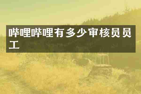 哔哩哔哩有多少审核员员工