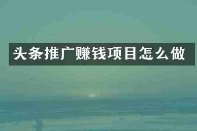 头条推广赚钱项目怎么做