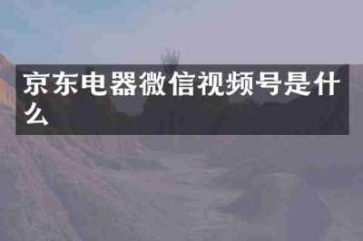 京东电器微信视频号是什么