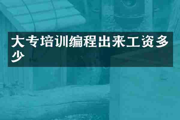 大专培训编程出来工资多少