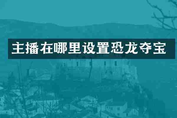 主播在哪里设置恐龙夺宝