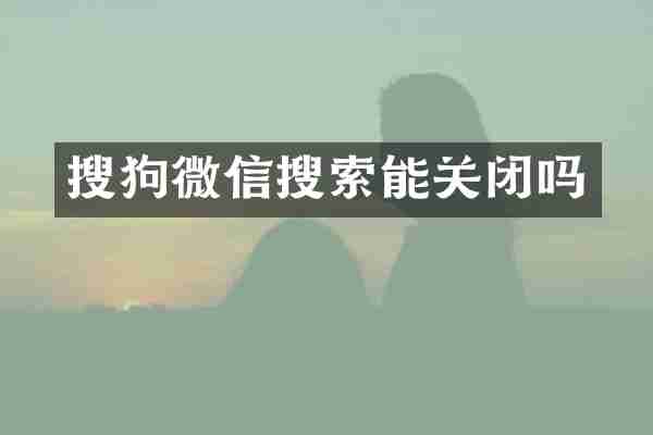 搜狗微信搜索能关闭吗