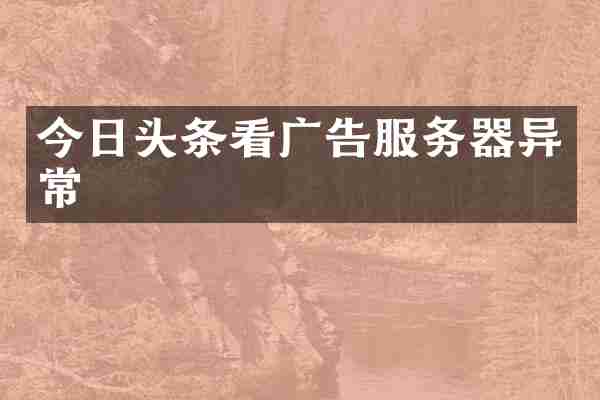 今日头条看广告服务器异常