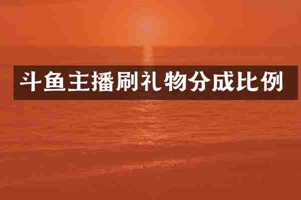 斗鱼主播刷礼物分成比例