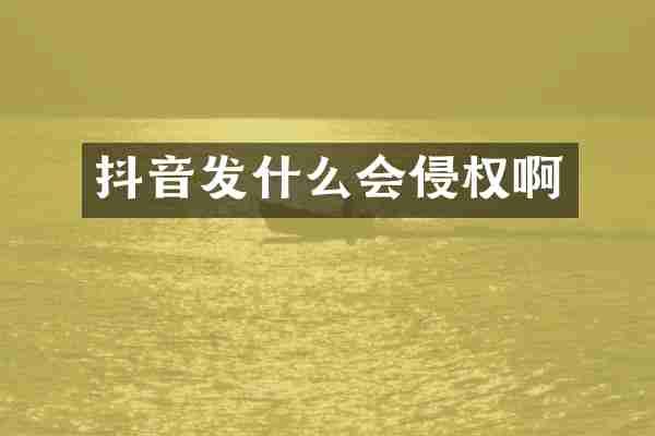 抖音发什么会侵权啊